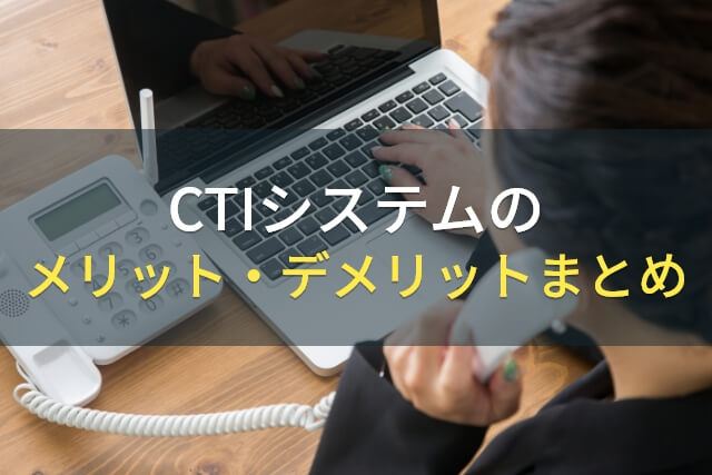 CTIシステムのメリット・デメリットまとめ【2022年最新版】