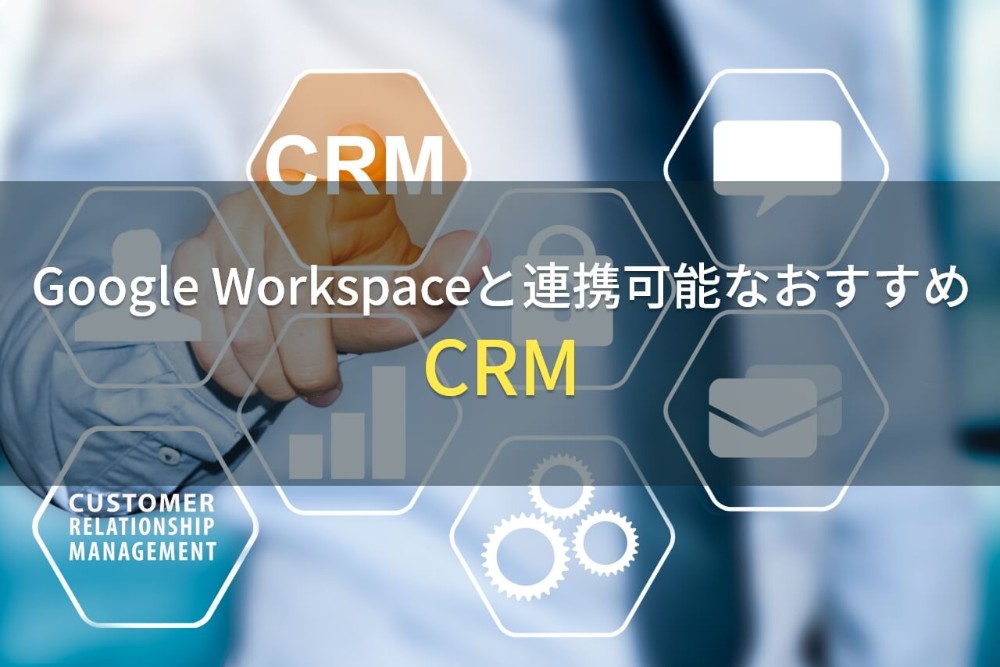 Google Workspaceと連携できるCRM（顧客管理システム）6選