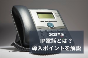 2025年版IP電話とは？導入ポイントを解説