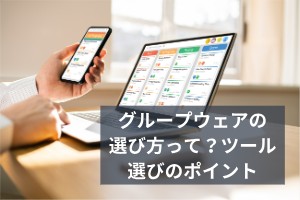 グループウェアの選び方って？ツール選びのポイント