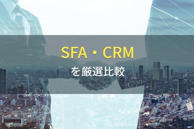 SFA/CRMで顧客管理のパフォーマンスを最大化｜おすすめツール17選【2022最新】