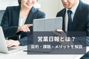営業日報とは？運用の目的・メリット・おすすめツールを詳しく解説