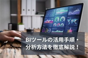 BIツールの活用手順・分析方法を徹底解説！