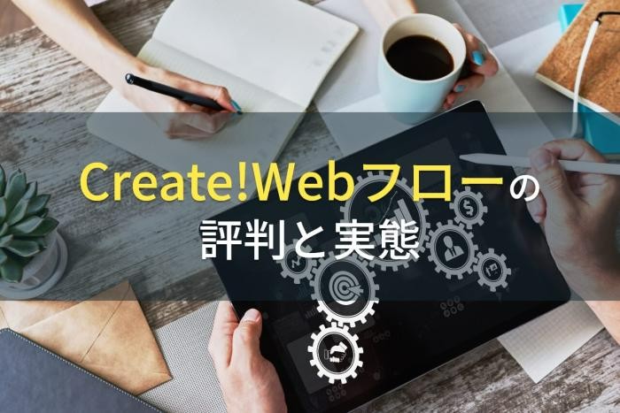 Create!Webフローの評判と実態【2022年最新版】