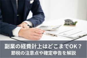 副業の経費計上はどこまでOK？節税における注意点や確定申告を解説