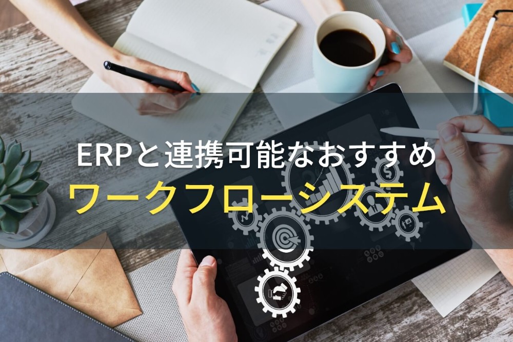 ERP連携でおすすめのワークフローシステム3選｜選び方やメリットも解説！