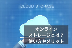 オンラインストレージとは？使い方やメリット