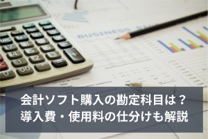 会計ソフト購入の勘定科目は？導入費・使用料の仕分けも解説