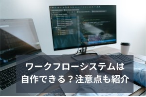 ワークフローシステムは自作できる？注意点も紹介