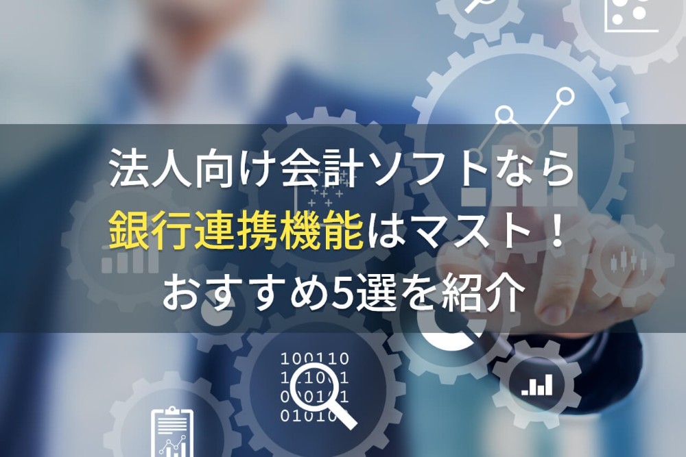 法人向け会計ソフトなら銀行連携機能はマスト！おすすめ5選を紹介