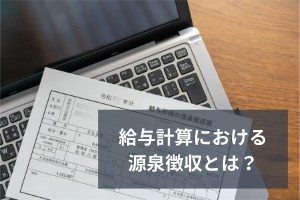 給与計算における源泉徴収とは？