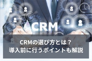 CRMの選び方とは？導入前に行うポイントも解説