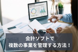 会計ソフトで複数の事業を管理する方法！