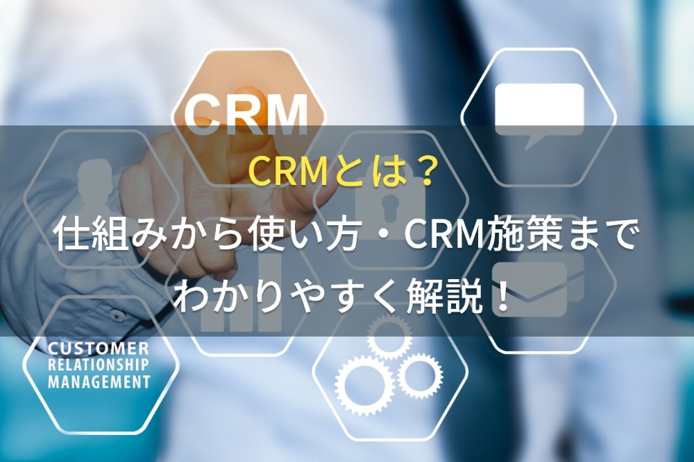 CRMとは？仕組みから使い方・CRM施策までわかりやすく解説！