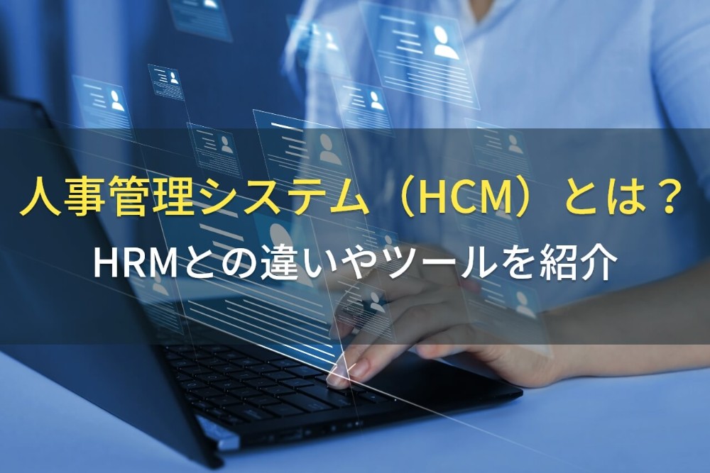 人事管理システム（HCM）とは？HRMとの違いやツールを紹介