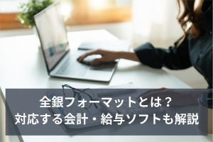 全銀フォーマットとは？対応する会計・給与ソフトも解説