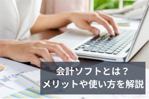 会計ソフトとは？メリットや使い方を解説