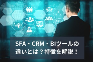 SFA・CRM・BIツールの違いとは？特徴を解説！