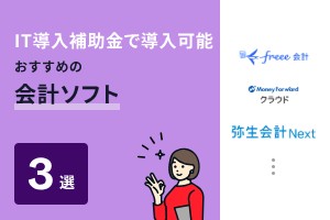 IT導入補助金で導入可能、おすすめの会計ソフト3選