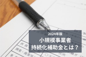 2024年版、小規模事業者持続化補助金とは？