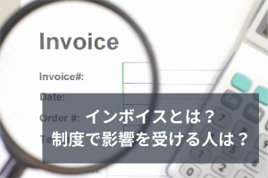 インボイスとは？制度で影響を受ける人は？