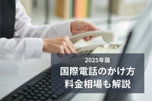 2025年版国際電話のかけ方料金相場も解説