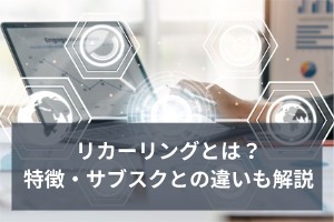 リカーリングとは？特徴・サブスクとの違いも解説