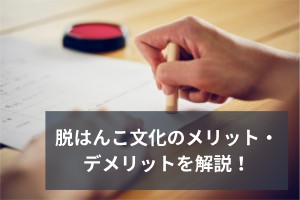 脱はんこ文化のメリット・デメリットを解説！