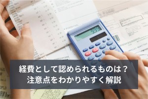 経費として認められるものは？注意点をわかりやすく解説