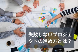 失敗しないプロジェクトの進め方とは？