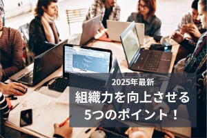 2025年最新組織力を向上させる5つのポイント！