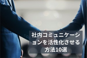社内コミュニケーションを活性化させる方法10選
