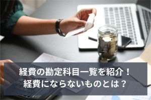 経費の勘定科目一覧を紹介！経費にならないものとは？