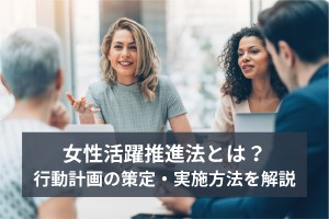 女性活躍推進法とは？行動計画の策定・実施方法を解説