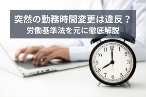 会社都合の突然の勤務時間変更は違反？労働基準法を元に徹底解説