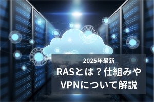 2025年最新RASとは？仕組みやVPNについて解説