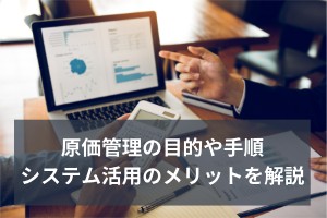 原価管理の目的や手順　活用のシステムメリットを解説