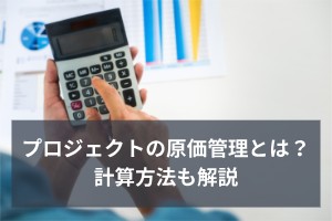 プロジェクトの原価管理とは？計算方法も解説