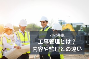 2025年版工事管理とは？内容や監理との違い