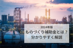 2024年版、ものづくり補助金とは？分かりやすく解説