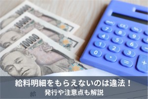 給料明細をもらえないのは違法！発行や注意点も解説