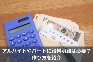 アルバイトやパートに給料明細は必要？作り方を紹介