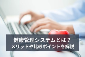 健康管理システムとは？メリットや比較ポイントを解説