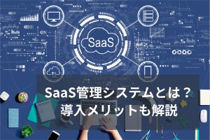 SaaS管理システムとは？導入メリットも解説