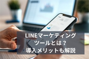 LINEマーケティングツールとは？導入メリットも解説