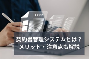 契約書管理システムとは？メリット・注意点も解説