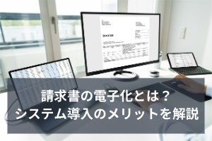 請求書の電子化とは？システム導入のメリットを解説