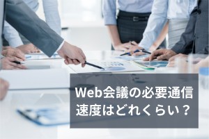 Web会議の必要通信速度はどれくらい？