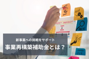 新事業への挑戦をサポート！事業再構築補助金とは？