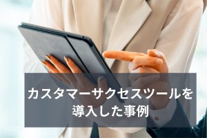 カスタマーサクセスツールを導入した事例